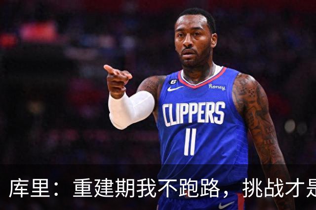 库里：重建期我不跑路，挑战才是我的游戏乐趣！