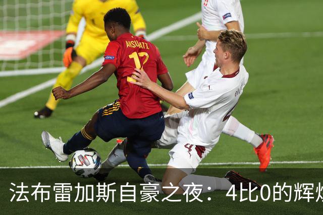 法布雷加斯自豪之夜：4比0的辉煌与轻松的“慢舞